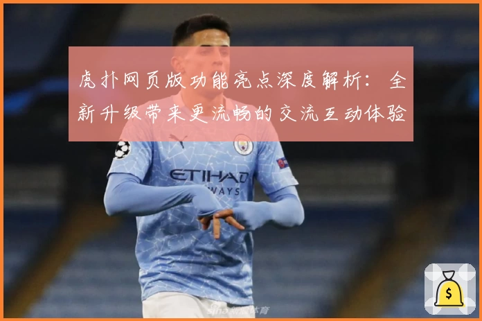 虎扑网页版功能亮点深度解析:全新升级带来更流畅的交流互动体验
