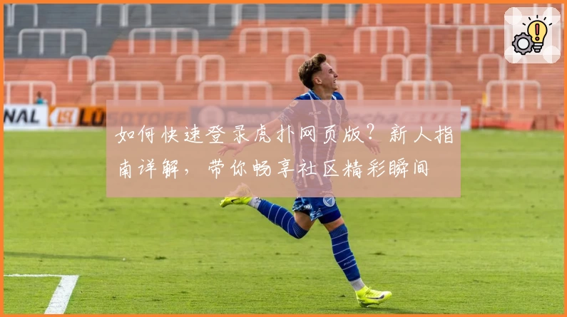 如何快速登录虎扑网页版？新人指南详解，带你畅享社区精彩瞬间