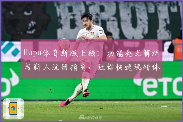 Hupu体育新版上线：功能亮点解析与新人注册指南，让你快速玩转体育社区