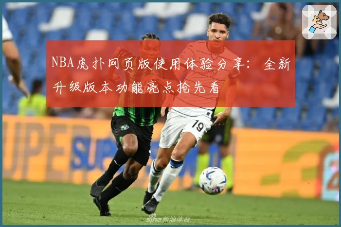 NBA虎扑网页版使用体验分享：全新升级版本功能亮点抢先看