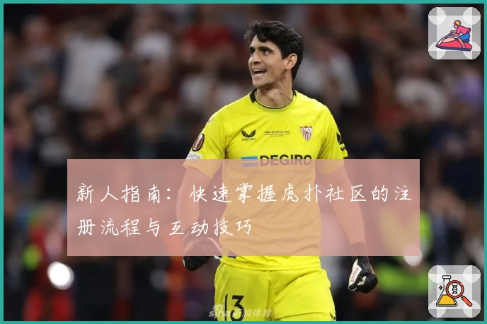 新人指南:快速掌握虎扑社区的注册流程与互动技巧
