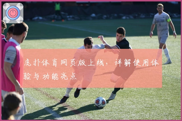 虎扑体育网页版上线，详解使用体验与功能亮点