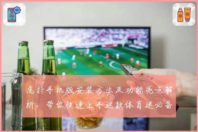 虎扑手机版安装方法及功能亮点解析，带你快速上手这款体育迷必备APP