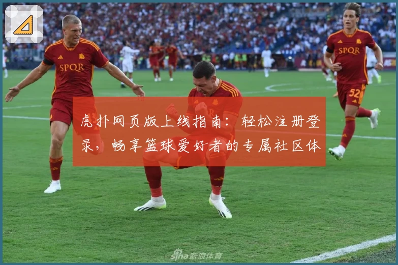 虎扑网页版上线指南:轻松注册登录,畅享篮球爱好者的专属社区体验