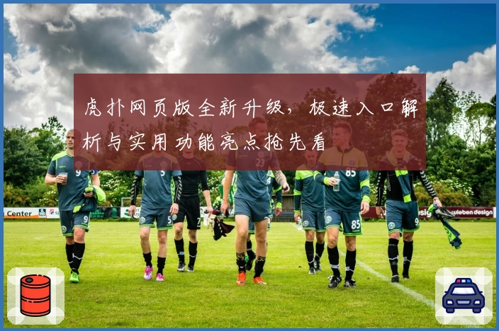 虎扑网页版全新升级,极速入口解析与实用功能亮点抢先看