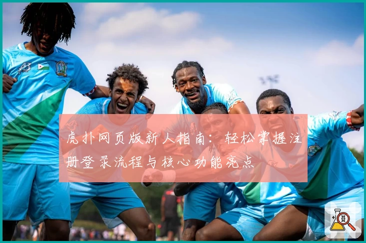 虎扑网页版新人指南：轻松掌握注册登录流程与核心功能亮点