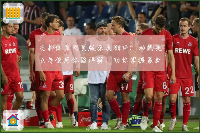 虎扑体育网页版深度测评：功能亮点与使用体验详解，助你掌握最新赛事资讯
