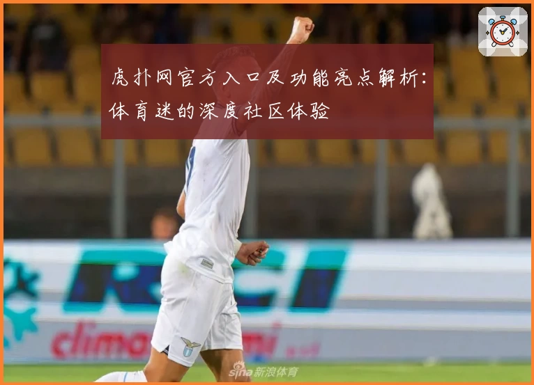 虎扑网官方入口及功能亮点解析：体育迷的深度社区体验