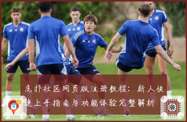 虎扑社区网页版注册教程：新人快速上手指南与功能体验完整解析