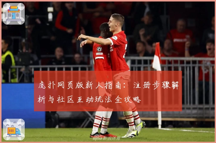 虎扑网页版新人指南：注册步骤解析与社区互动玩法全攻略
