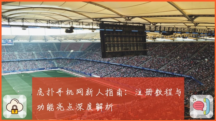 虎扑手机网新人指南：注册教程与功能亮点深度解析