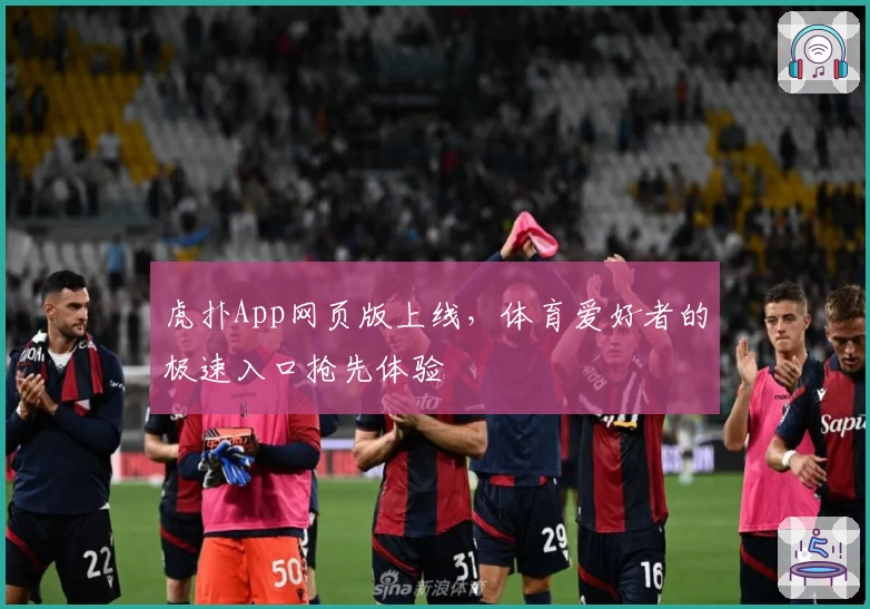 虎扑App网页版上线，体育爱好者的极速入口抢先体验