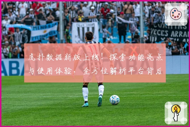 虎扑数据新版上线！探索功能亮点与使用体验，全方位解析平台背后独家魅力