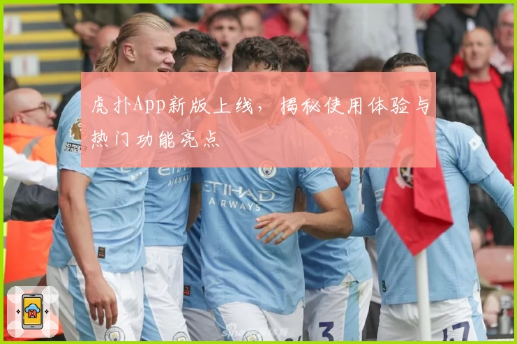 虎扑App新版上线，揭秘使用体验与热门功能亮点