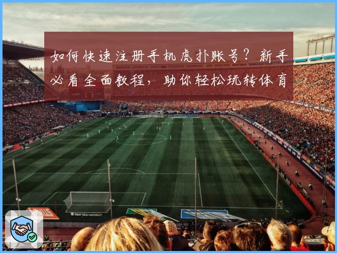 如何快速注册手机虎扑账号？新手必看全面教程，助你轻松玩转体育社区