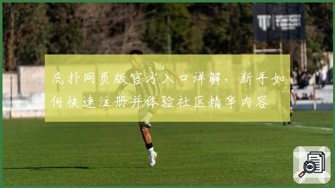 虎扑网页版官方入口详解,新手如何快速注册并体验社区精华内容