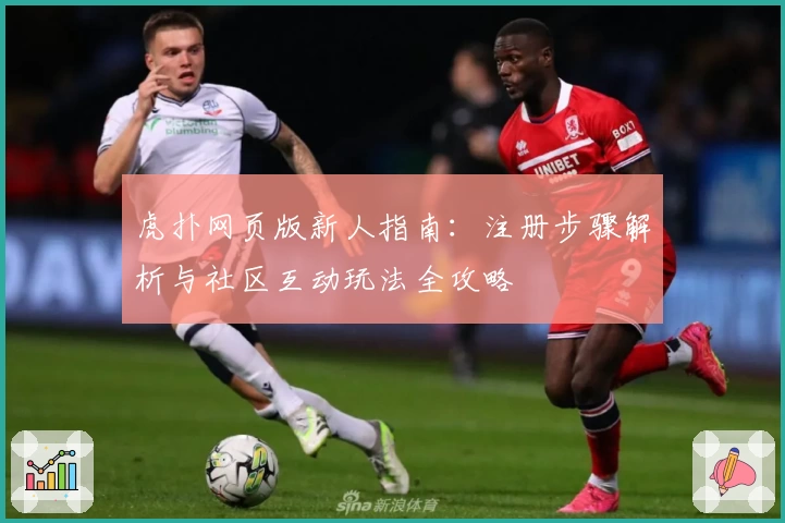 虎扑网页版新人指南：注册步骤解析与社区互动玩法全攻略