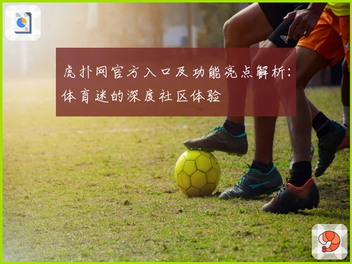 虎扑网官方入口及功能亮点解析：体育迷的深度社区体验