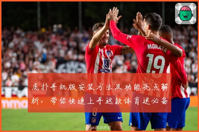 虎扑手机版安装方法及功能亮点解析，带你快速上手这款体育迷必备APP