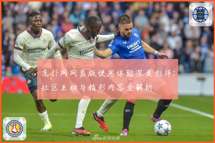 虎扑网网页版使用体验深度测评：社区互动与精彩内容全解析