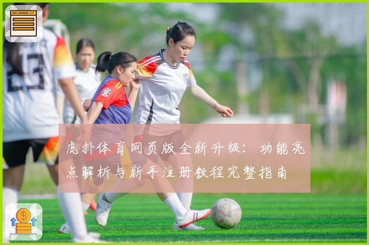 虎扑体育网页版全新升级：功能亮点解析与新手注册教程完整指南