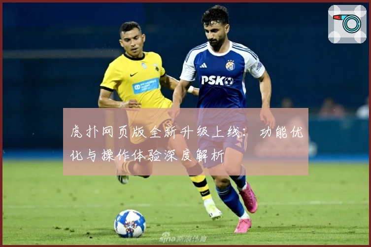 虎扑网页版全新升级上线：功能优化与操作体验深度解析