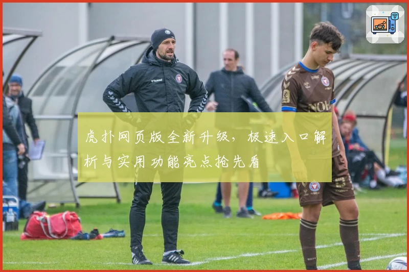 虎扑网页版全新升级，极速入口解析与实用功能亮点抢先看