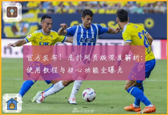 官方发布！虎扑网页版深度解析：使用教程与核心功能全曝光