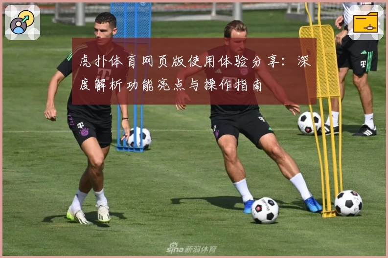 虎扑体育网页版使用体验分享：深度解析功能亮点与操作指南