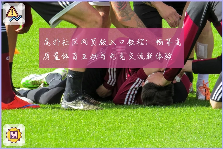 虎扑社区网页版入口教程：畅享高质量体育互动与电竞交流新体验